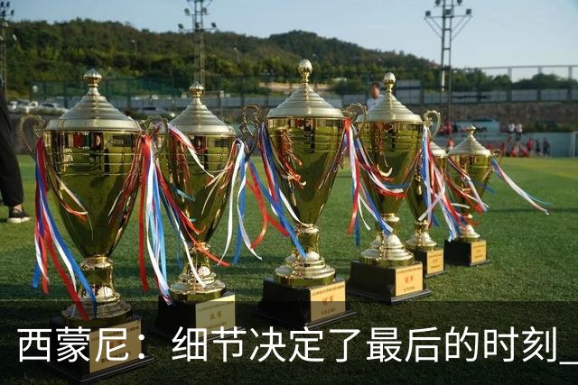 西蒙尼：细节决定了最后的时刻 双方都踢得不舒服